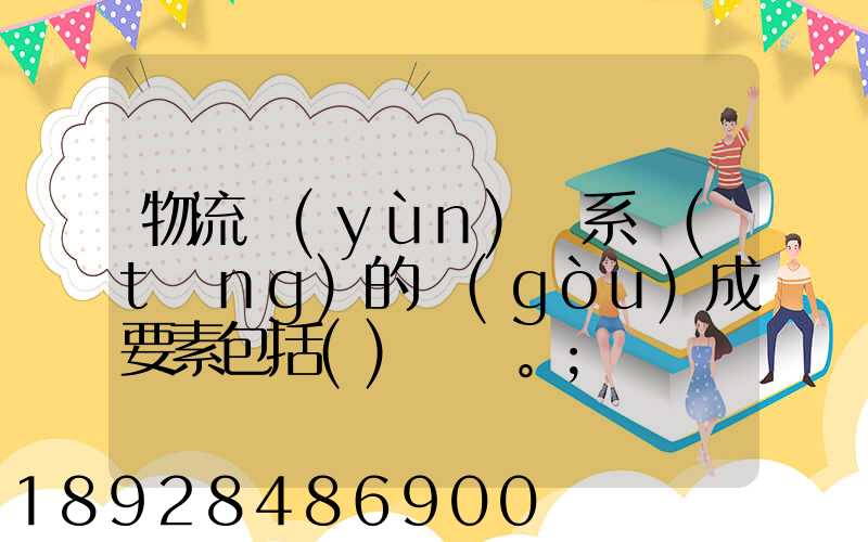 物流運(yùn)輸系統(tǒng)的構(gòu)成要素包括()。